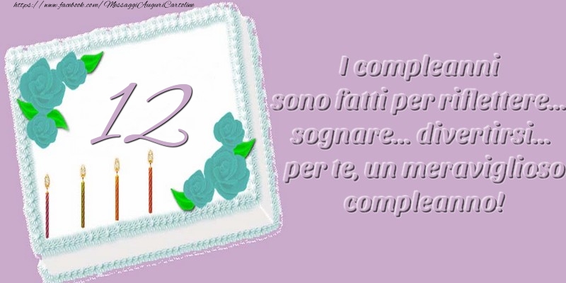 12 anni. I compleanni sono fatti per riflettere... sognare... divertirsi... per te, un meraviglioso compleanno!