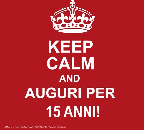 KEEP CALM AND AUGURI PER 15 anni!