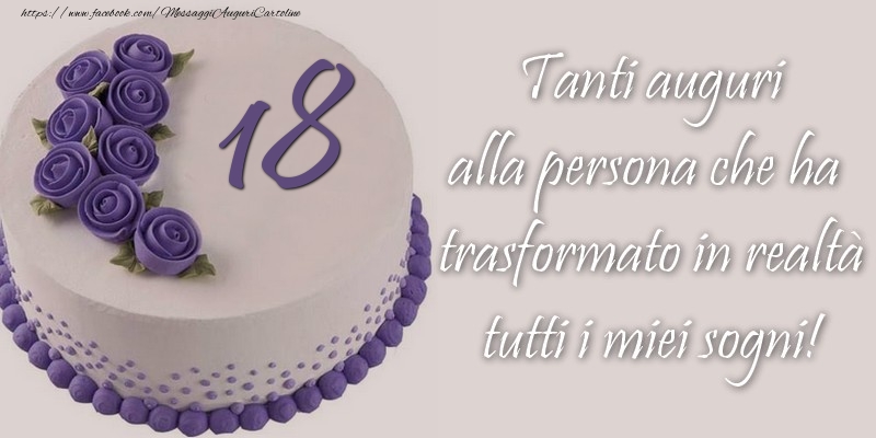18 anni Tanti auguri alla persona che ha trasformato in realtà tutti i miei sogni!
