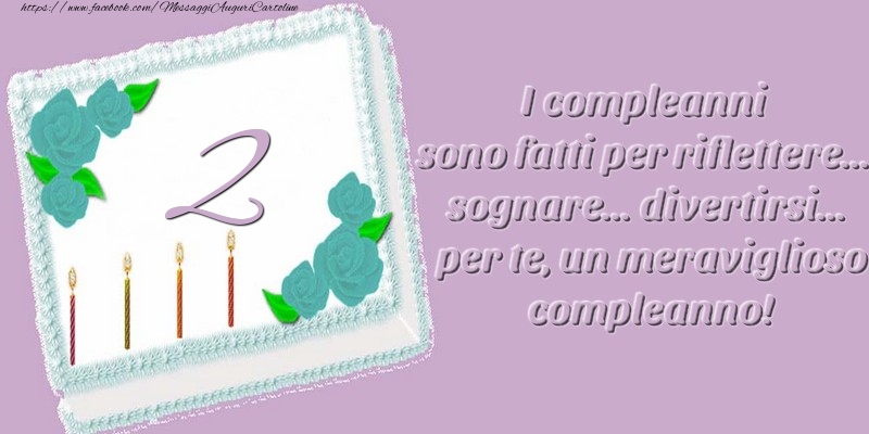 2 anni. I compleanni sono fatti per riflettere... sognare... divertirsi... per te, un meraviglioso compleanno!