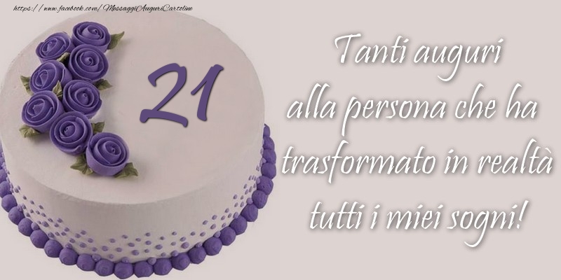 21 anni Tanti auguri alla persona che ha trasformato in realtà tutti i miei sogni!