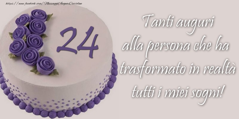 24 anni Tanti auguri alla persona che ha trasformato in realtà tutti i miei sogni!