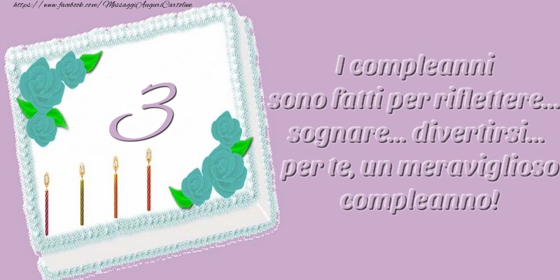 3 anni. I compleanni sono fatti per riflettere... sognare... divertirsi... per te, un meraviglioso compleanno!