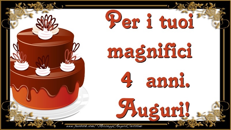 Per i tuoi  magnifici 4 anni anni. Auguri!