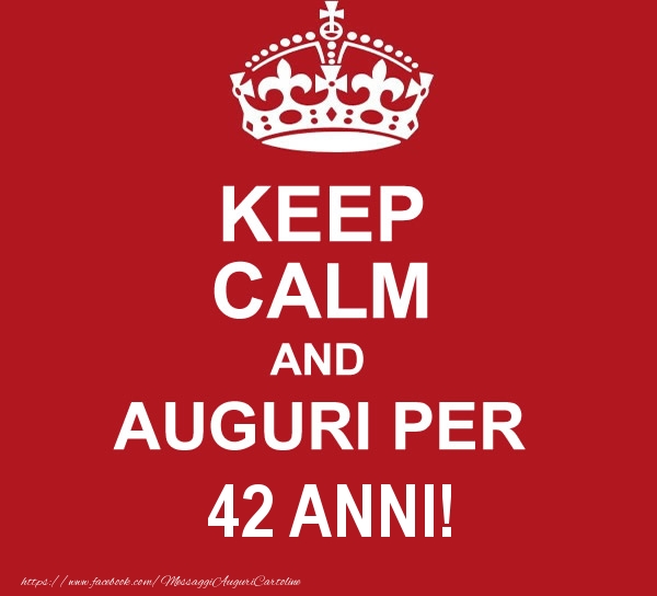KEEP CALM AND AUGURI PER 42 anni!