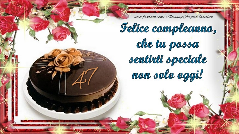 Felice compleanno, che tu possa sentirti speciale non solo oggi! 47 anni
