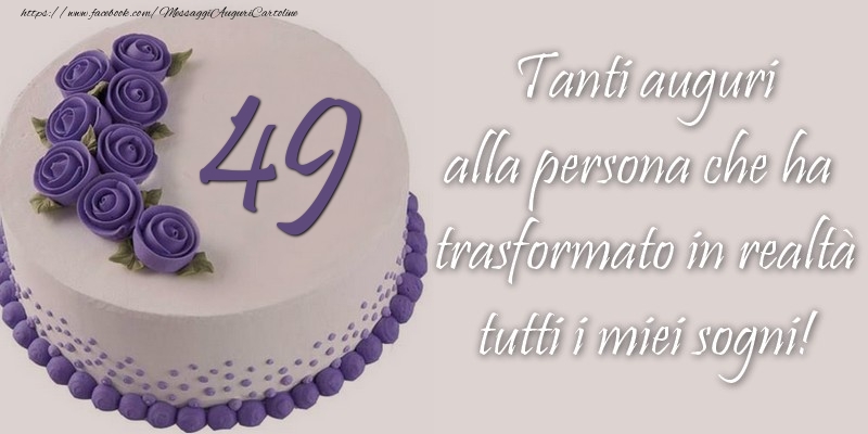 49 anni Tanti auguri alla persona che ha trasformato in realtà tutti i miei sogni!