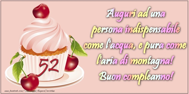 52 anni. Auguri ad una persona indispensabile come l acqua e pura come l aria di montagna! Buon compleanno!