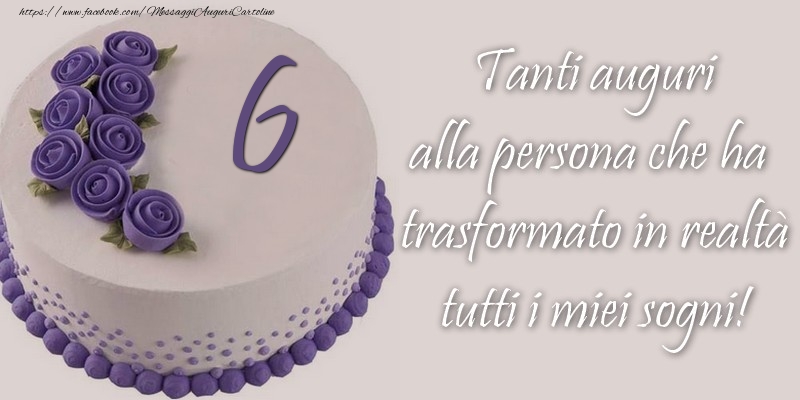 6 anni Tanti auguri alla persona che ha trasformato in realtà tutti i miei sogni!