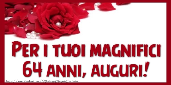Per i tuoi magnifici 64 annianni, auguri!