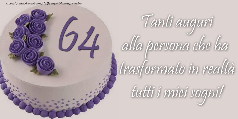 64 anni Tanti auguri alla persona che ha trasformato in realtà tutti i miei sogni!