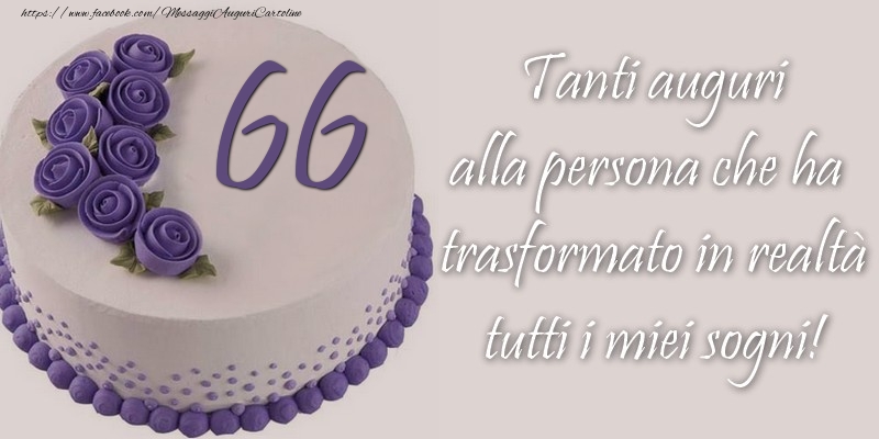 66 anni Tanti auguri alla persona che ha trasformato in realtà tutti i miei sogni!