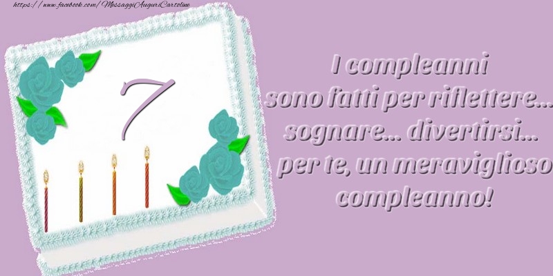 7 anni. I compleanni sono fatti per riflettere... sognare... divertirsi... per te, un meraviglioso compleanno!