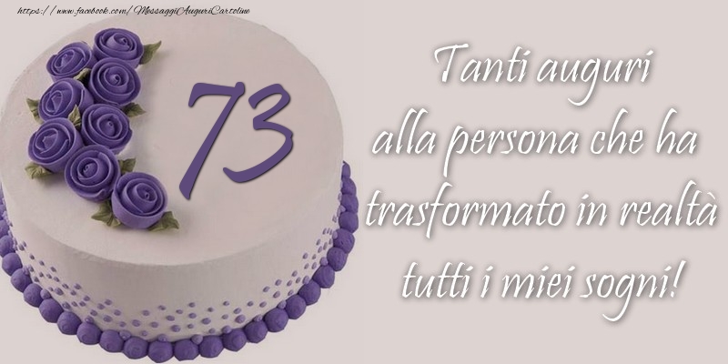 73 anni Tanti auguri alla persona che ha trasformato in realtà tutti i miei sogni!
