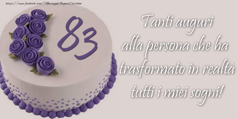 83 anni Tanti auguri alla persona che ha trasformato in realtà tutti i miei sogni!