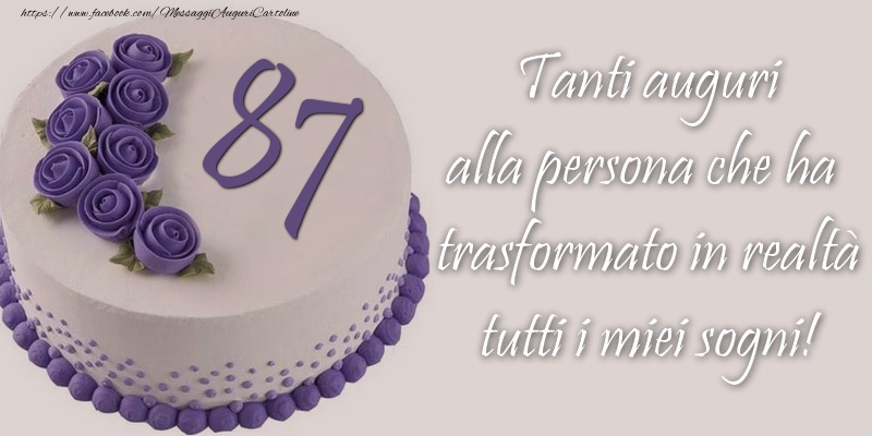 87 anni Tanti auguri alla persona che ha trasformato in realtà tutti i miei sogni!