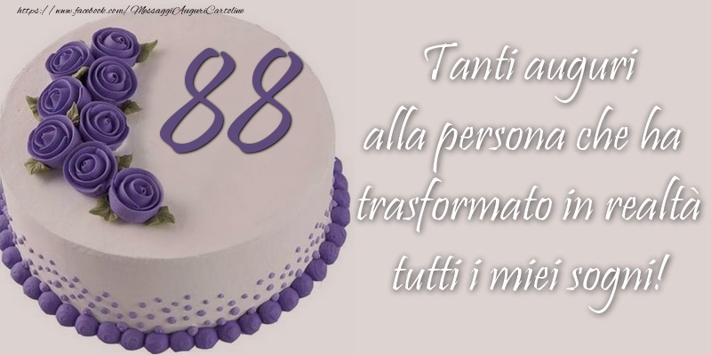 88 anni Tanti auguri alla persona che ha trasformato in realtà tutti i miei sogni!