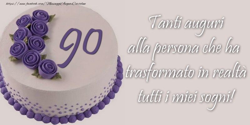 90 anni Tanti auguri alla persona che ha trasformato in realtà tutti i miei sogni!