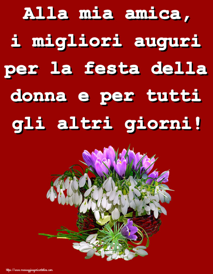 Alla mia amica, i migliori auguri per la festa della donna e per tutti gli altri giorni! ~ bucaneve nel cesto