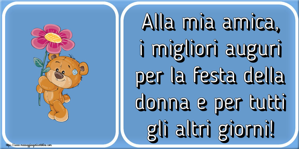 Alla mia amica, i migliori auguri per la festa della donna e per tutti gli altri giorni! ~ Teddy con fiore