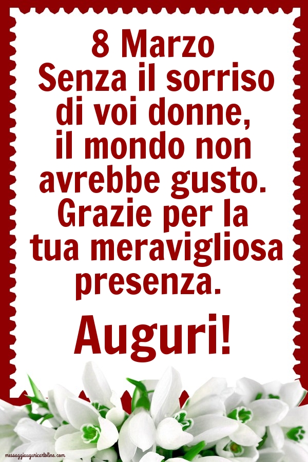 8 Marzo Grazie per la tua meravigliosa presenza. Auguri!