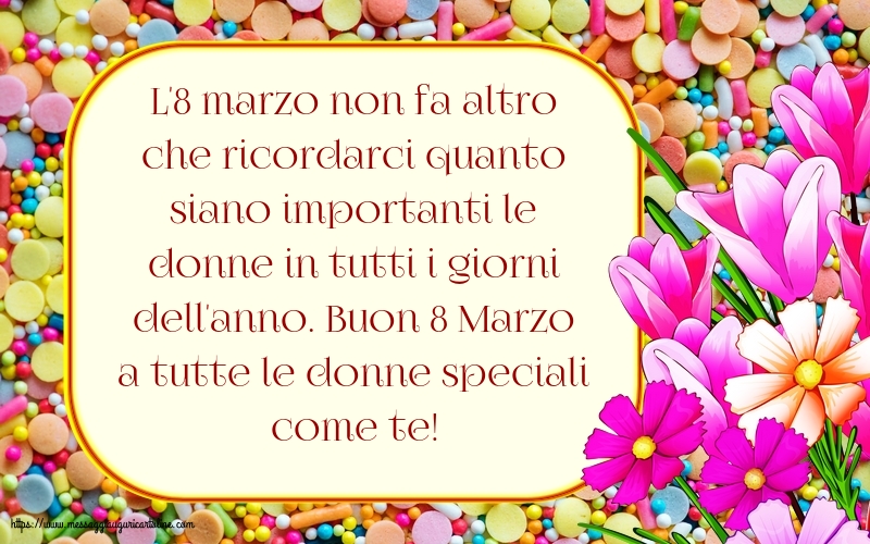 8 Marzo Buon 8 Marzo a tutte le donne speciali come te!