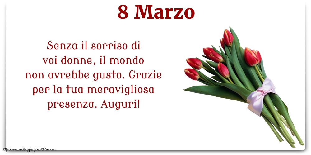 8 Marzo 8 Marzo - Grazie per la tua meravigliosa presenza. Auguri!
