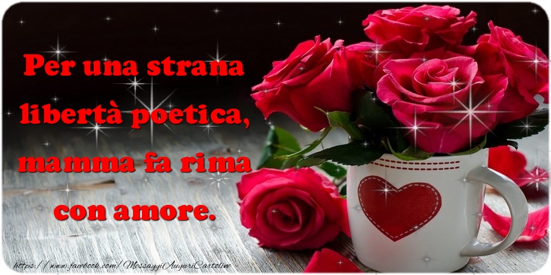 Per una strana libertà poetica, mamma fa rima con amore.