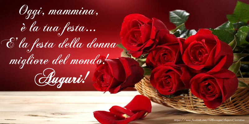 Oggi, mammina, è la tua festa... E' la festa della donna migliore del mondo! Auguri!