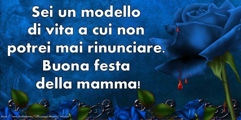 Sei un modello di vita a cui non potrei mai rinunciare. Buona festa della mamma!
