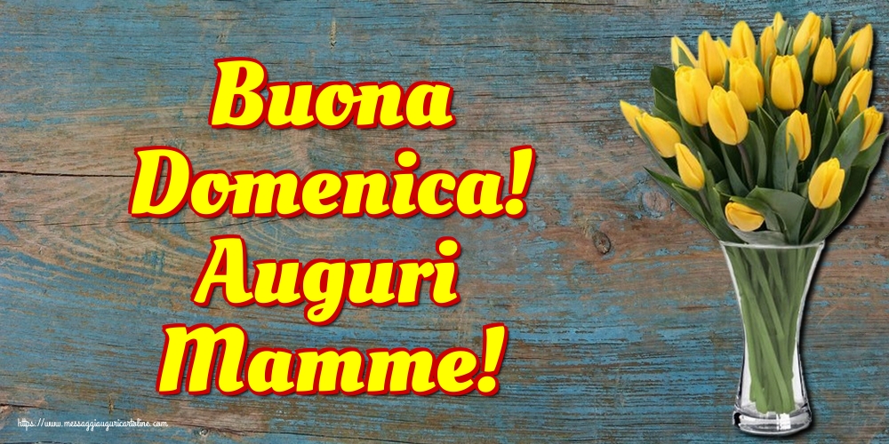 Buona Domenica! Auguri Mamme!