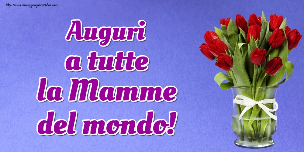 Auguri a tutte la Mamme del mondo!
