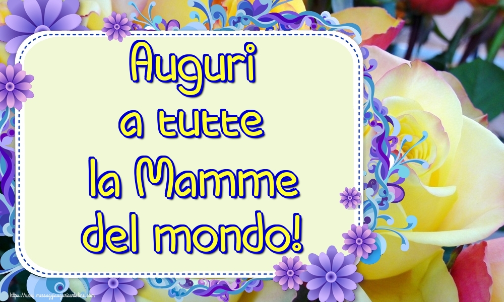Auguri a tutte la Mamme del mondo!
