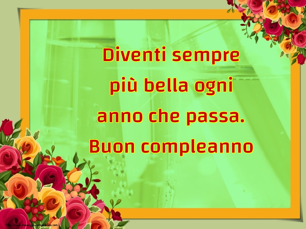 Diventi sempre più bella ogni anno che passa. Buon compleanno