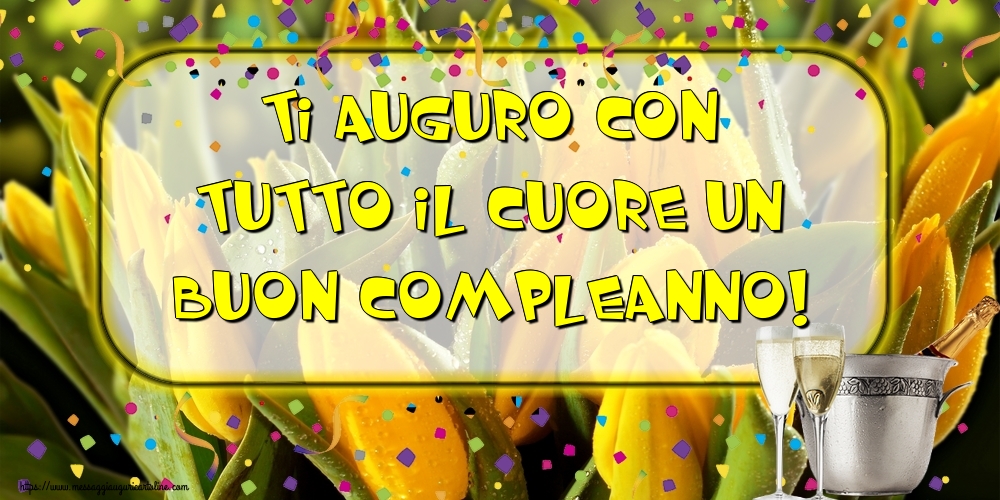 Ti auguro con tutto il cuore un Buon Compleanno!