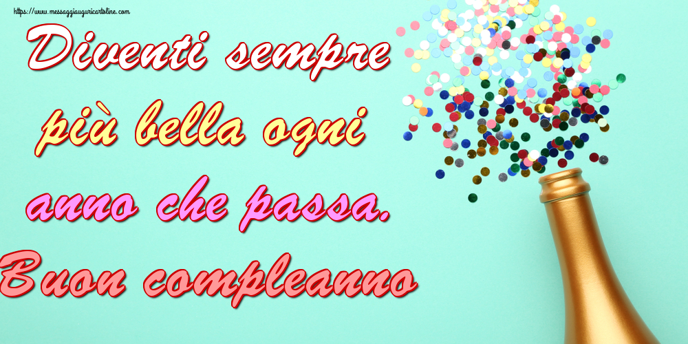 Diventi sempre più bella ogni anno che passa. Buon compleanno