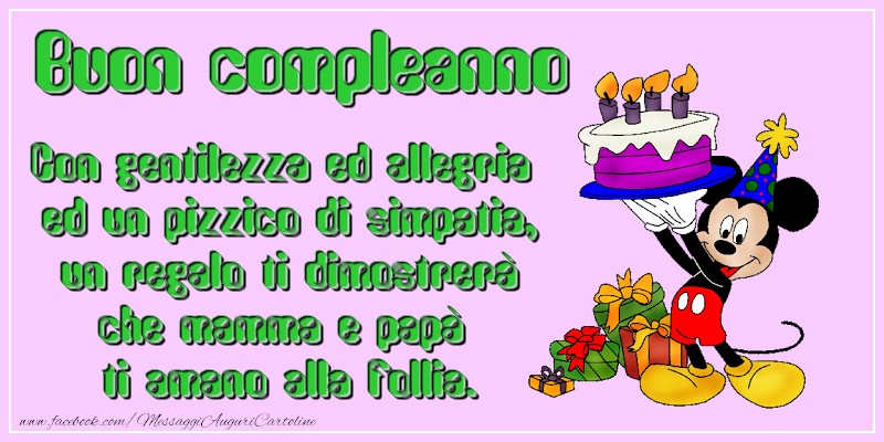 Con gentilezza ed allegria  ed un pizzico di simpatia,  un regalo ti dimostrerà che mamma e papà  ti amano alla follia.