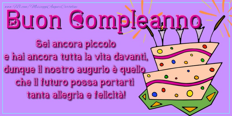 Buon compleanno! Sei ancora piccolo e hai ancora tutta la vita davanti, dunque il nostro augurio è quello che il futuro possa portarti tanta allegria e felicità!
