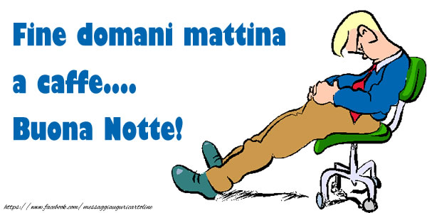 Buonanotte Fine domani mattina  a caffe.... Buona Notte!