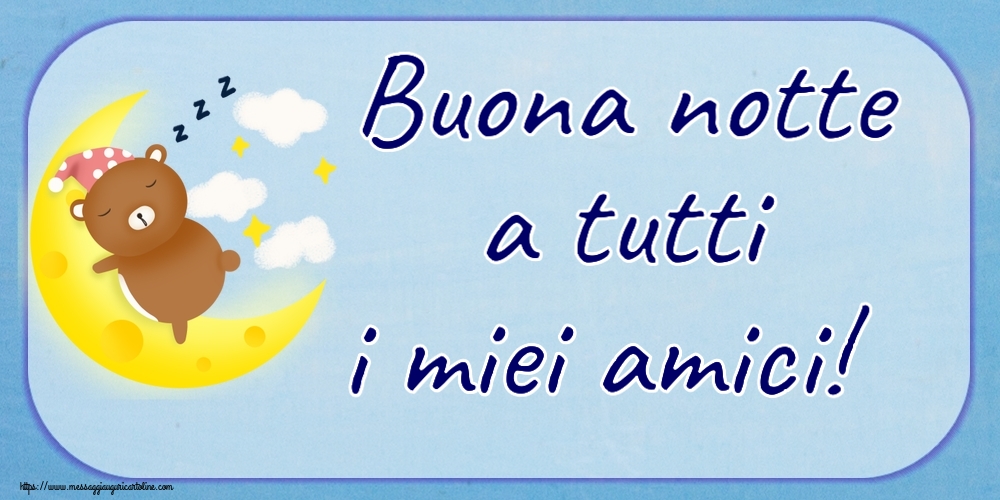Buonanotte Buona notte a tutti i miei amici!