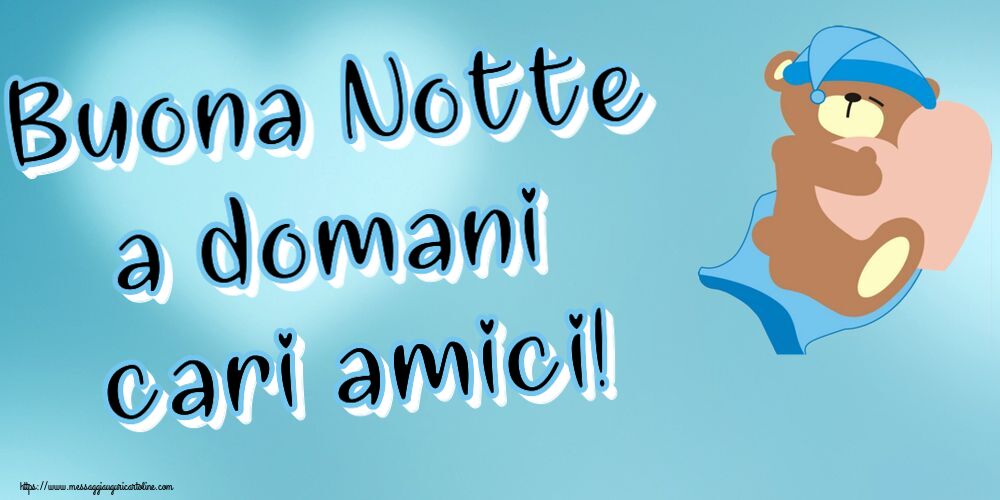 Buonanotte Buona Notte a domani cari amici!