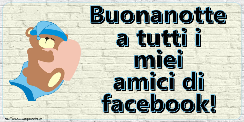 Buonanotte a tutti i miei amici di facebook!