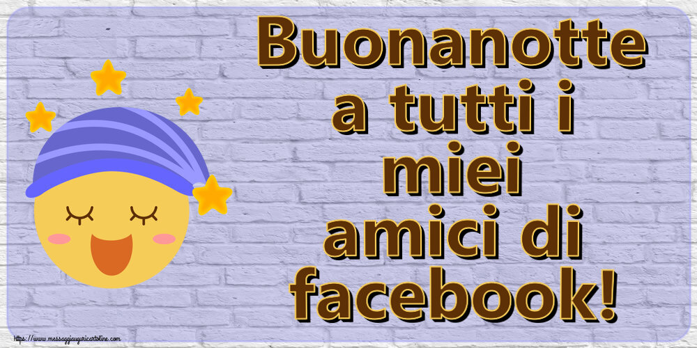 Buonanotte a tutti i miei amici di facebook!