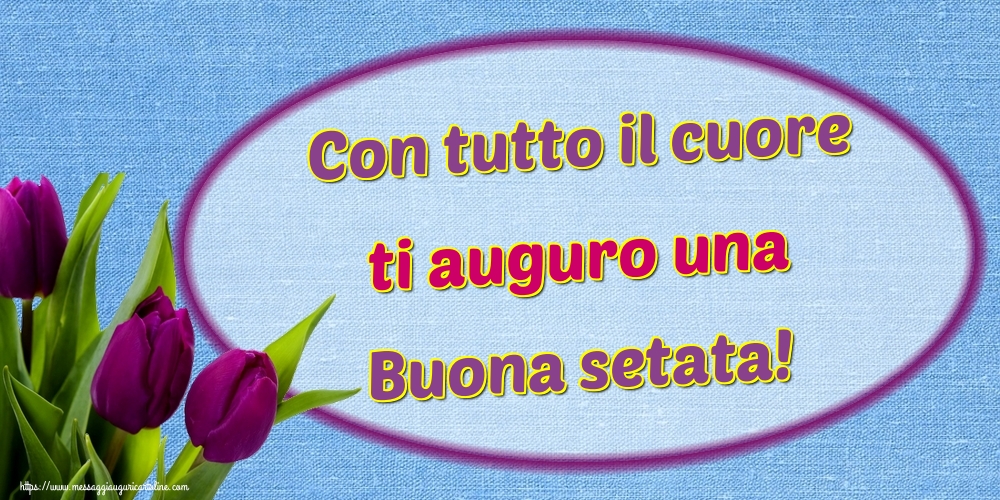 Con tutto il cuore ti auguro una Buona setata!