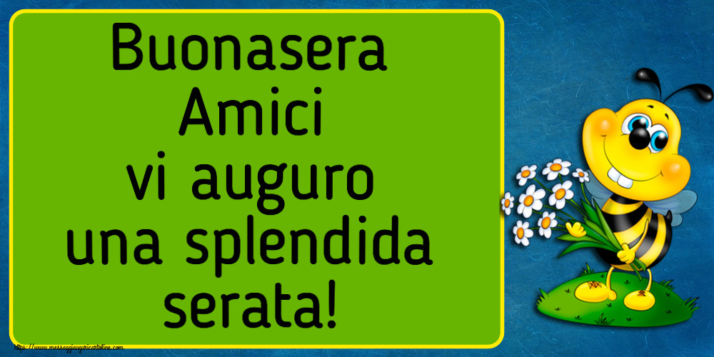 Buonasera Buonasera Amici vi auguro una splendida serata!