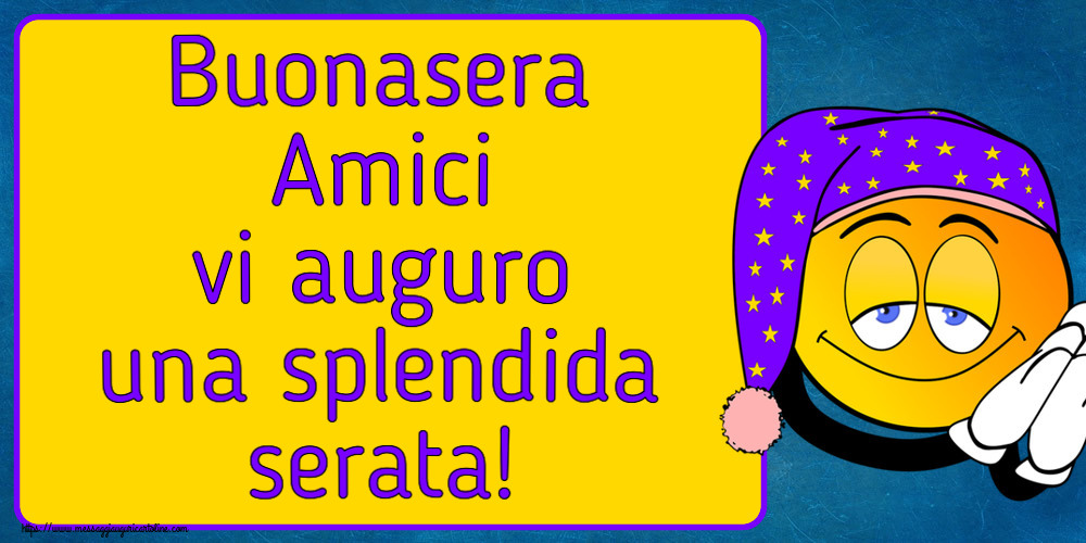 Buonasera Buonasera Amici vi auguro una splendida serata!