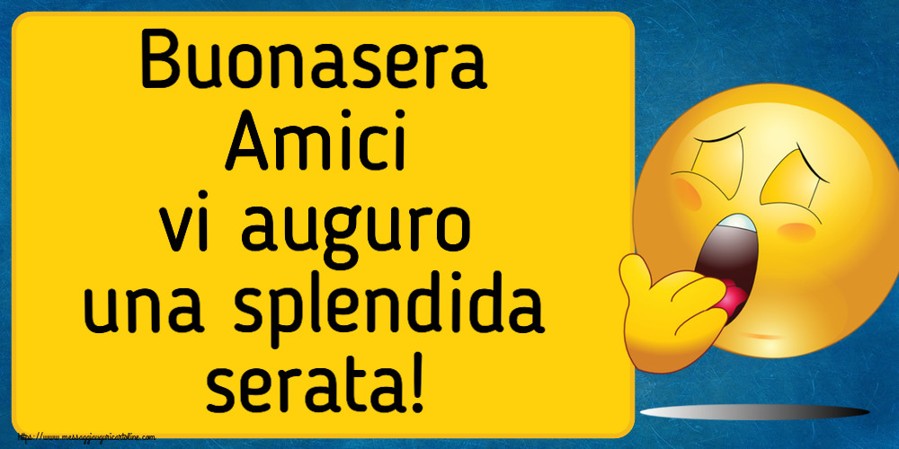 Buonasera Buonasera Amici vi auguro una splendida serata!