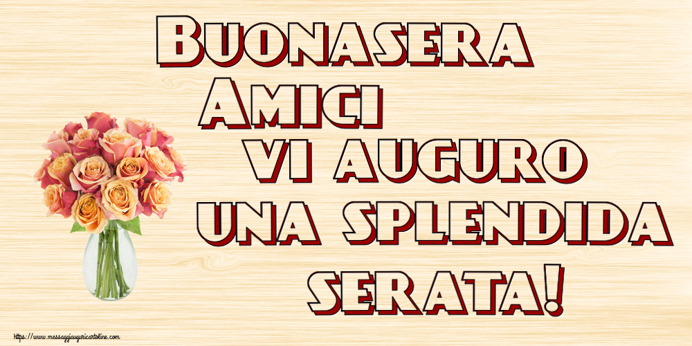 Buonasera Buonasera Amici vi auguro una splendida serata! ~ vaso con belle rose