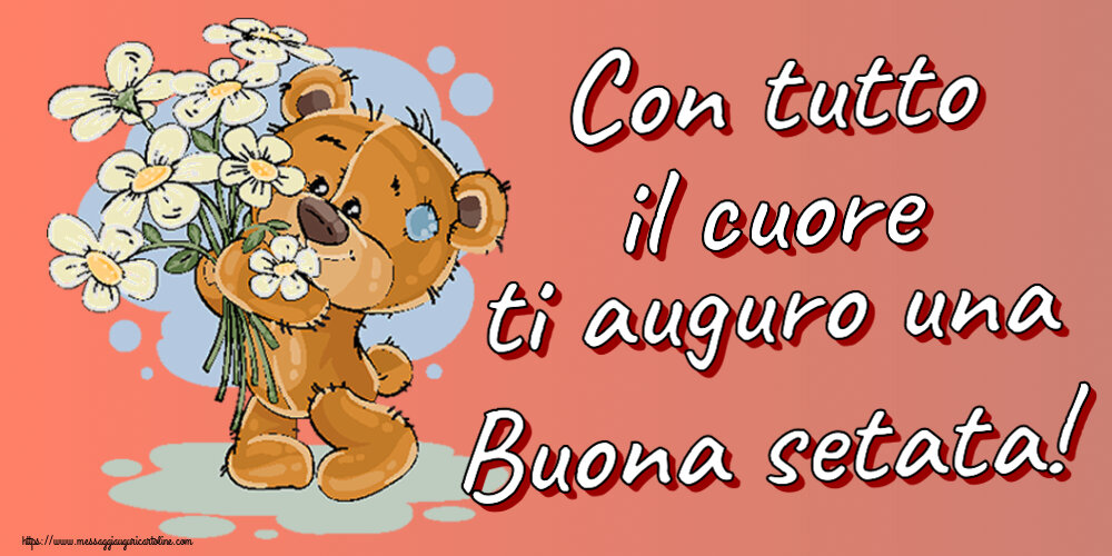 Con tutto il cuore ti auguro una Buona setata! ~ orsacchiotto con fiori