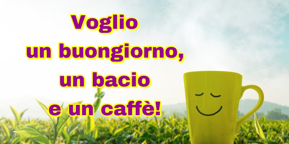 Voglio un buongiorno, un bacio e un caffè!